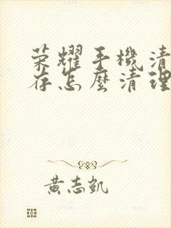 荣耀手机清理缓存怎么清理