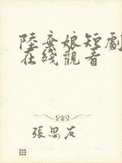 陆弃娘短剧全集在线观看