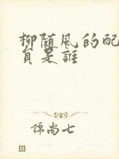 柳随风的配音演员是谁