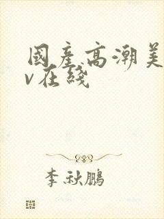 国产高潮美女av在线