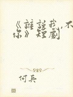 《谁说我,不爱你》短剧