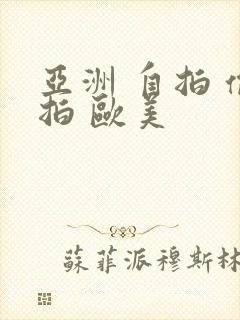 亚洲 自拍 偷拍 欧美