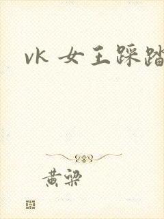 vk 女王踩踏