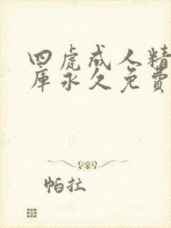 四虎成人精品影库永久免费观看