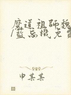 魔道祖师魏无羡/蓝忘机免费阅读