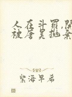 人在斗罗,开局被唐昊抛弃全文阅读全文