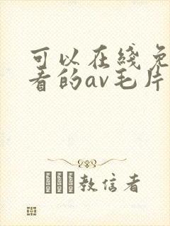 可以在线免费观看的av毛片