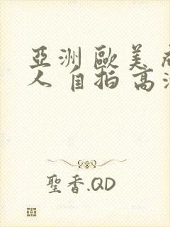 亚洲 欧美 成人 自拍 高清