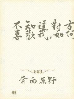 不知道对方喜不喜欢我,如何表白