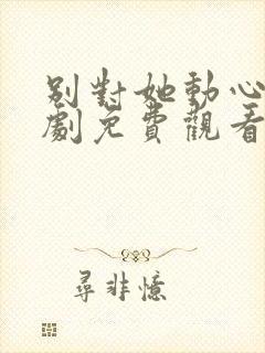 别对她动心电视剧免费观看