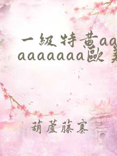 一级特黄aaaaaaaaaa欧美大