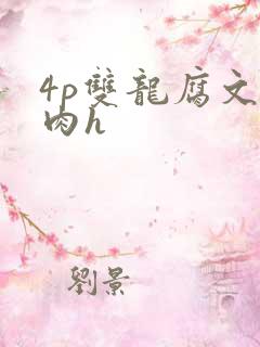 4p双龙腐文纯肉h