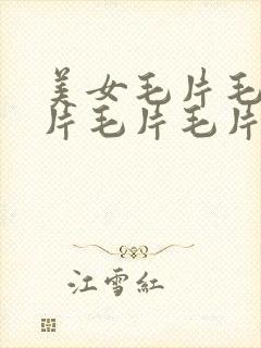 美女毛片毛片毛片毛片毛片