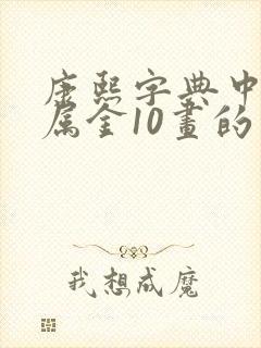 康熙字典中五行属金10画的字