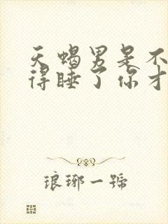 天蝎男是不是觉得睡了你才是他的