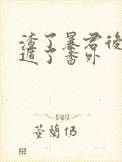 渣了暴君后我死遁了番外