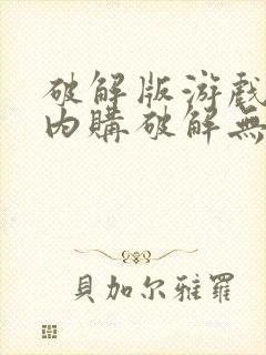 破解版游戏大全内购破解无限版a