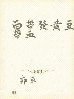 白带发黄豆腐渣带血