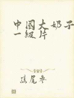 中国大奶子黄色一级片