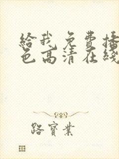 给我免费播放黄色高清在线观看网站