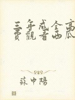 三年成全高清免费观看西瓜