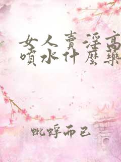 女人卖淫高潮时喷水什么药