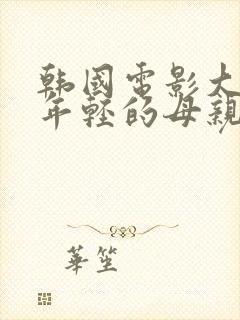 韩国电影大尺度年轻的母亲