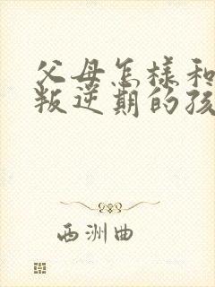 父母怎样和青春叛逆期的孩子沟通