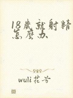 18岁就射精快怎么办