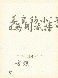 善良的小[子hd无删减播中文字幕