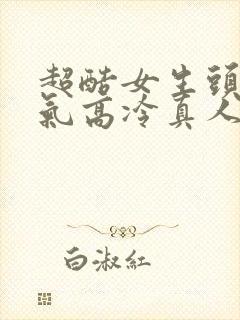 超酷女生头像霸气高冷真人