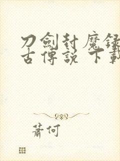 刀剑封魔录之上古传说 下载