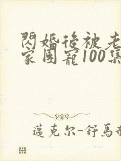 闪婚后被老公全家团宠100集完整版