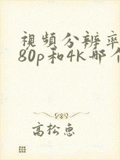 视频分辨率1080p和4k哪个好