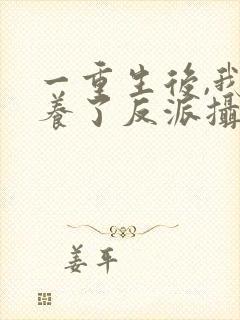 一重生后,我娇养了反派摄政王