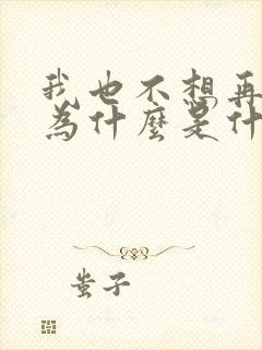 我也不想再问你为什么是什么歌名