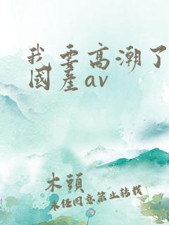 我要高潮了久久国产av