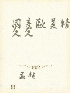 国产欧美精品久久久