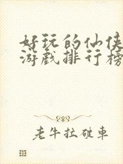 好玩的仙侠手游游戏排行榜前十名