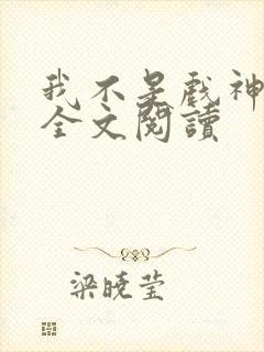 我不是戏神陈伶全文阅读