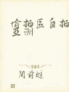 偷拍区自拍欧美亚洲