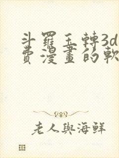 斗罗玉转3d免费漫画的软件