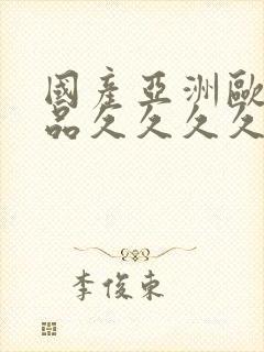 国产亚洲欧美精品久久久久久