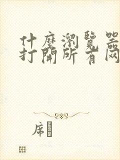 什么浏览器可以打开所有网址