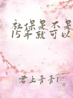 社保是不是交满15年就可以不交了