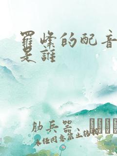 罗峰的配音演员是谁