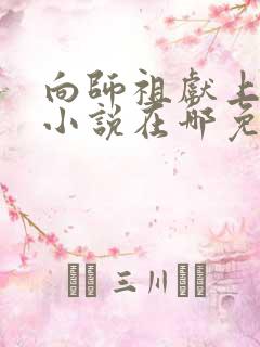 向师祖献上咸鱼小说在哪免费下载