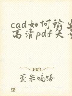 cad如何输出高清pdf矢量图