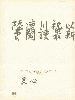 陆凛川祝以柠免费阅读最新章节