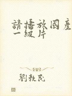 请播放国产黄色一级片